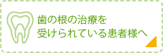 歯の根の治療を受けられている患者様へ